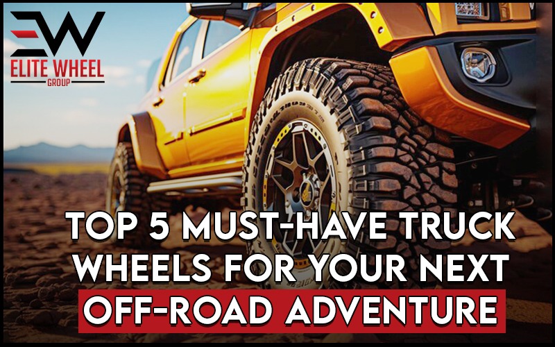 Top 5 Must-Have Truck Wheels for Your Next Off-Road Adventure